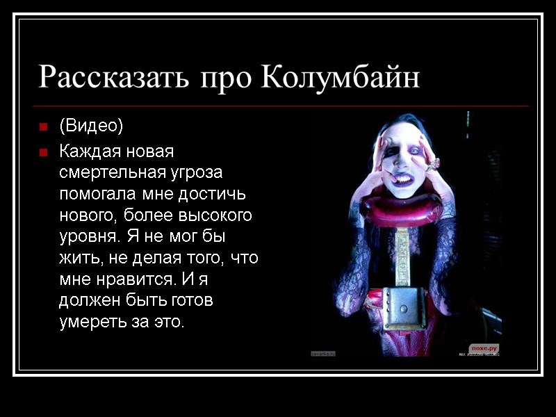 Рассказать про Колумбайн  (Видео) Каждая новая смертельная угроза помогала мне достичь нового, более
